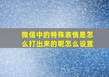 微信中的特殊表情是怎么打出来的呢怎么设置