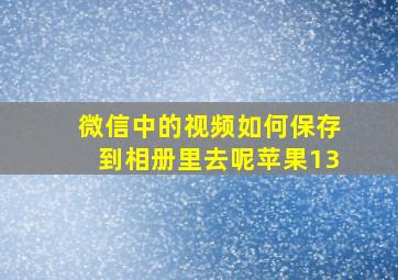 微信中的视频如何保存到相册里去呢苹果13