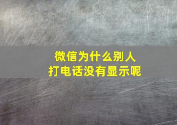 微信为什么别人打电话没有显示呢