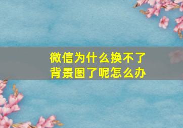 微信为什么换不了背景图了呢怎么办