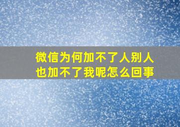 微信为何加不了人别人也加不了我呢怎么回事