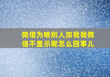 微信为啥别人加我我微信不显示呢怎么回事儿