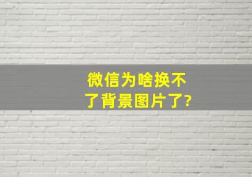 微信为啥换不了背景图片了?