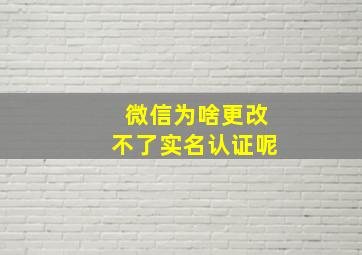 微信为啥更改不了实名认证呢