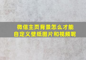 微信主页背景怎么才能自定义壁纸图片和视频呢