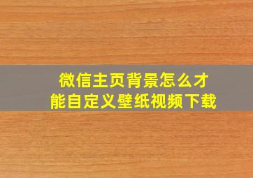 微信主页背景怎么才能自定义壁纸视频下载