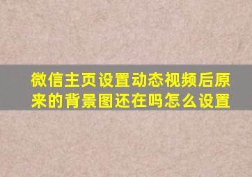 微信主页设置动态视频后原来的背景图还在吗怎么设置