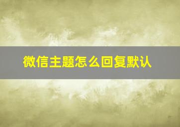 微信主题怎么回复默认