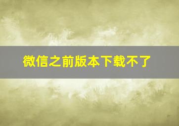 微信之前版本下载不了