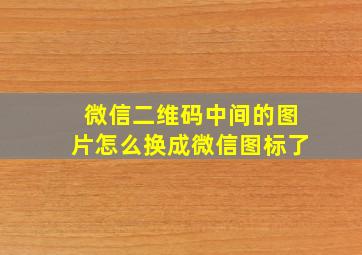 微信二维码中间的图片怎么换成微信图标了