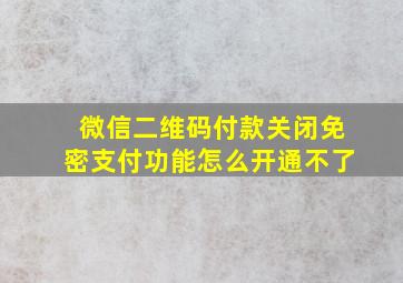 微信二维码付款关闭免密支付功能怎么开通不了