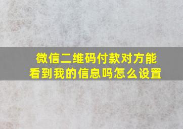 微信二维码付款对方能看到我的信息吗怎么设置