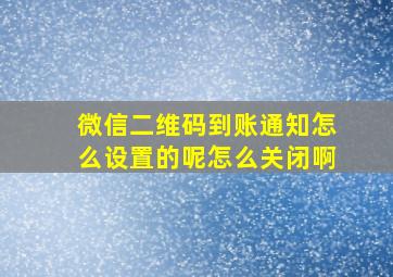 微信二维码到账通知怎么设置的呢怎么关闭啊