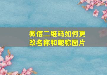 微信二维码如何更改名称和昵称图片