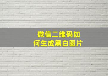 微信二维码如何生成黑白图片