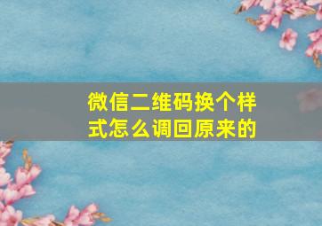 微信二维码换个样式怎么调回原来的