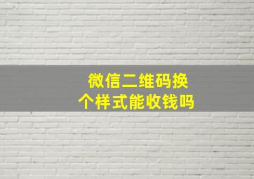 微信二维码换个样式能收钱吗