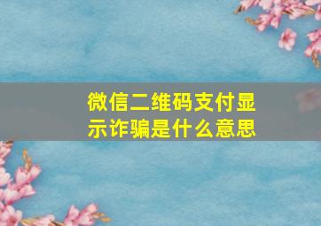 微信二维码支付显示诈骗是什么意思