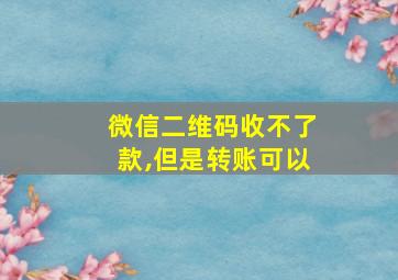 微信二维码收不了款,但是转账可以