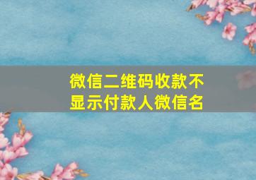 微信二维码收款不显示付款人微信名