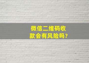 微信二维码收款会有风险吗?