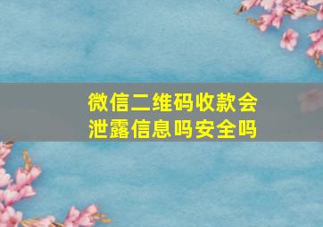 微信二维码收款会泄露信息吗安全吗