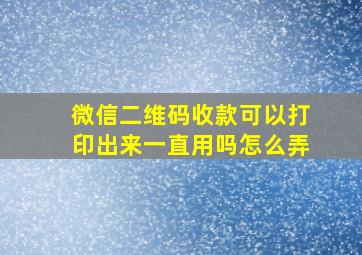 微信二维码收款可以打印出来一直用吗怎么弄