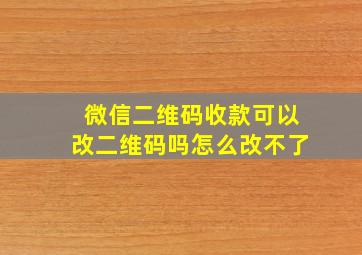 微信二维码收款可以改二维码吗怎么改不了