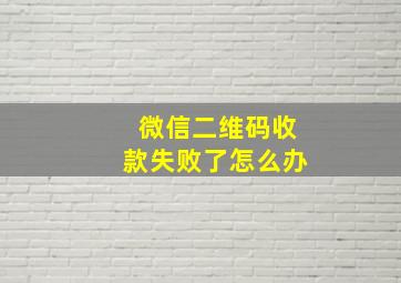 微信二维码收款失败了怎么办