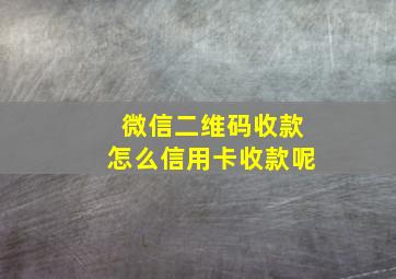 微信二维码收款怎么信用卡收款呢