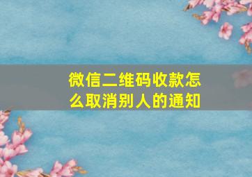 微信二维码收款怎么取消别人的通知