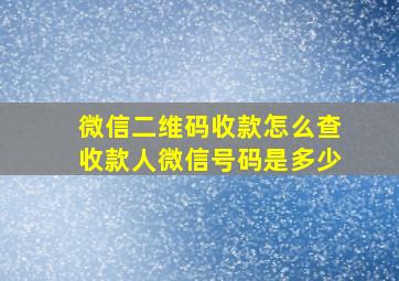 微信二维码收款怎么查收款人微信号码是多少