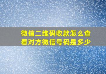 微信二维码收款怎么查看对方微信号码是多少