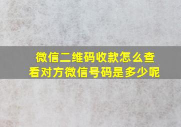 微信二维码收款怎么查看对方微信号码是多少呢