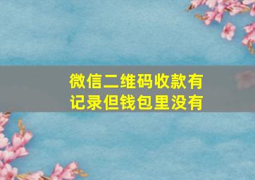 微信二维码收款有记录但钱包里没有