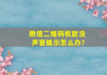 微信二维码收款没声音提示怎么办?