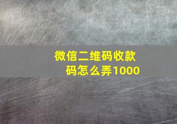 微信二维码收款码怎么弄1000