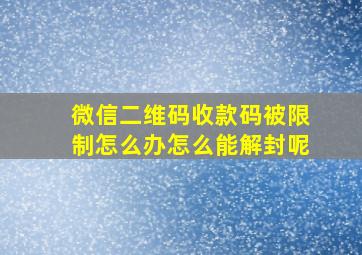 微信二维码收款码被限制怎么办怎么能解封呢