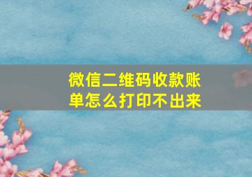 微信二维码收款账单怎么打印不出来