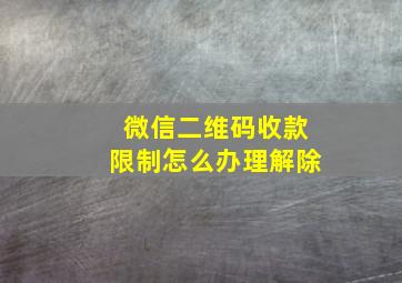 微信二维码收款限制怎么办理解除