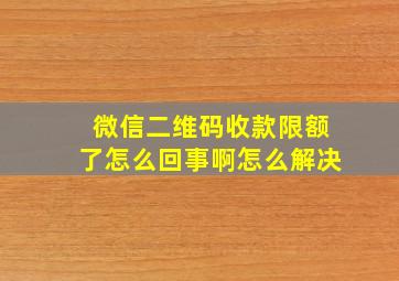 微信二维码收款限额了怎么回事啊怎么解决