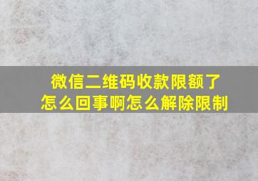 微信二维码收款限额了怎么回事啊怎么解除限制