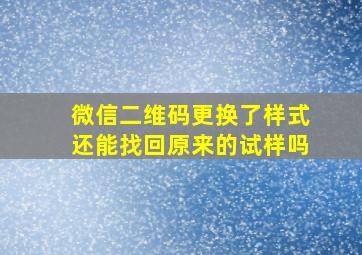 微信二维码更换了样式还能找回原来的试样吗