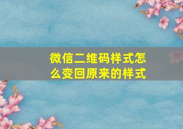 微信二维码样式怎么变回原来的样式