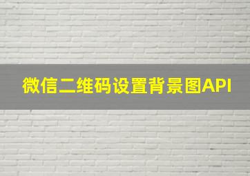 微信二维码设置背景图API