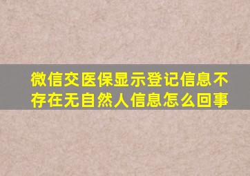 微信交医保显示登记信息不存在无自然人信息怎么回事