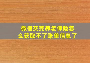 微信交完养老保险怎么获取不了账单信息了