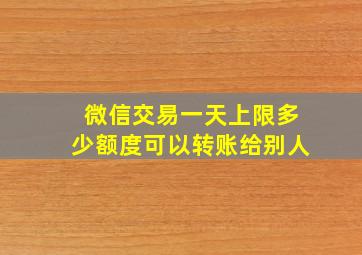 微信交易一天上限多少额度可以转账给别人