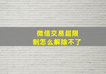 微信交易超限制怎么解除不了