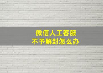 微信人工客服不予解封怎么办